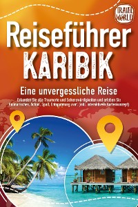 Cover Reiseführer Karibik - Eine unvergessliche Reise: Erkunden Sie alle Traumorte und Sehenswürdigkeiten und erleben Sie Kulinarisches, Action, Spaß, Entspannung uvm. (inkl. interaktivem Kartenkonzept)