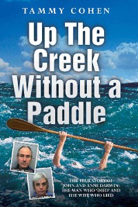 Cover Up the Creek Without a Paddle - The True Story of John and Anne Darwin: The Man Who 'Died' and the Wife Who Lied