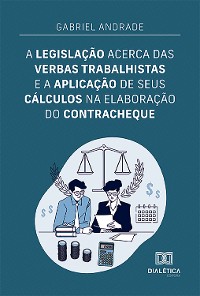 Cover A legislação acerca das verbas trabalhistas e a aplicação de seus cálculos na elaboração do contracheque