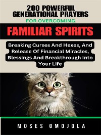 Cover 200 Powerful Generational Prayers For Overcoming Familiar Spirits, Breaking Curses And Hexes, And Release Of Financial Miracles, Blessings & Breakthrough Into Your Life