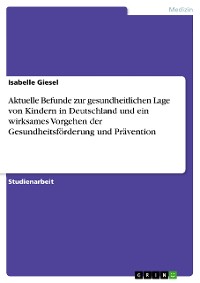 Cover Aktuelle Befunde zur gesundheitlichen Lage von Kindern in Deutschland und ein wirksames Vorgehen der Gesundheitsförderung und Prävention