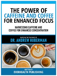 Cover The Power Of Caffeine And Coffee For Enhanced Focus - Based On The Teachings Of Dr. Andrew Huberman