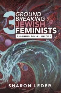 Cover Three Groundbreaking Jewish Feminists : Pursuing Social Justice