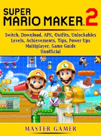 Cover Super Mario Maker 2, Switch, Download, APK, Outfits, Unlockables, Levels, Achievements, Tips, Power Ups, Multiplayer, Game Guide Unofficial