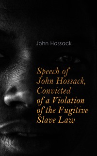 Cover Speech of John Hossack, Convicted of a Violation of the Fugitive Slave Law