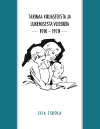 Cover Tarinaa kirjastoista ja lukemisesta vuosilta 1910 – 1970