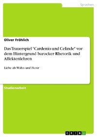 Cover Das Trauerspiel "Cardenio und Celinde" vor dem Hintergrund barocker Rhetorik und Affektenlehren