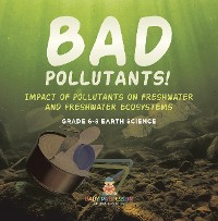 Cover Bad Pollutants! Impact of Pollutants on Freshwater and Freshwater Ecosystems | Grade 6-8 Earth Science