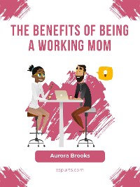 Cover The Benefits of Being a Working Mom
