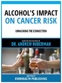 Cover Alcohol's Impact On Cancer Risk - Based On The Teachings Of Dr. Andrew Huberman