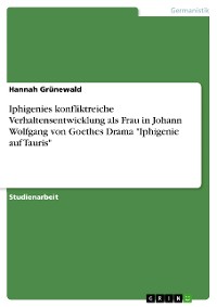 Cover Iphigenies konfliktreiche Verhaltensentwicklung als Frau in Johann Wolfgang von Goethes Drama "Iphigenie auf Tauris"