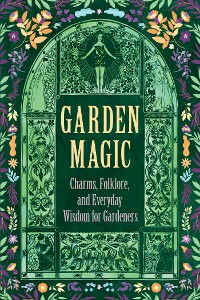 Cover Garden Magic: Charms, Folklore, and Everyday Wisdom for Gardeners