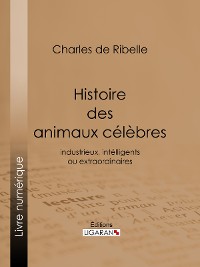 Cover Histoire des animaux célèbres, industrieux, intelligents ou extraordinaires, et des chiens savants