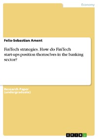 Cover FinTech strategies. How do FinTech start-ups position themselves in the banking sector?