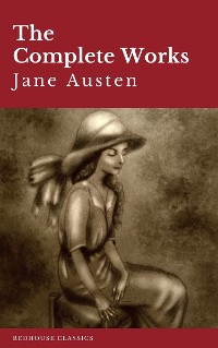 Cover The Complete Works of Jane Austen: Sense and Sensibility, Pride and Prejudice, Mansfield Park, Emma, Northanger Abbey, Persuasion, Lady ... Sandition, and the Complete Juvenilia