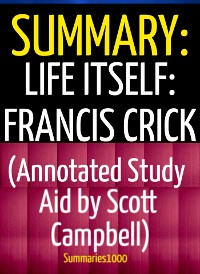 Cover Summary: Life Itself: Francis Crick (Annotated Study Aid by Scott Campbell)