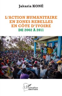 Cover L''action humanitaire en zones rebelles en Côte d''Ivoire de 2002 à 2011