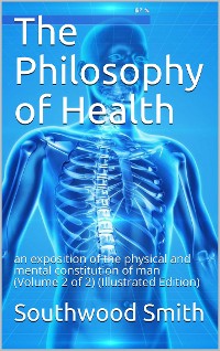 Cover The Philosophy of Health; Vol 2 / or, an exposition of the physical and mental constitution of man....