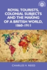 Cover Royal tourists, colonial subjects and the making of a British world, 1860-1911