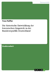 Cover Die historische Entwicklung der forensischen Linguistik in der Bundesrepublik Deutschland