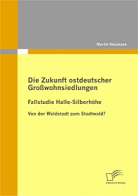 Cover Die Zukunft ostdeutscher Großwohnsiedlungen: Fallstudie Halle-Silberhöhe
