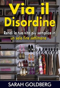 Cover Via Il Disordine! - Rendi La Tua Vita Più Semplice In Un Solo Fine Settimana