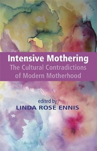 Cover Intensive Mothering: The Cultural Contradictions of Modern Motherhood