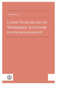 Cover Ludwig Wurster und die Nürnberger Augustiner zur Reformationszeit