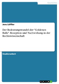 Cover Der Bedeutungswandel der "Goldenen Bulle". Rezeption und Nachwirkung in der Rechtswissenschaft