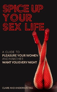 Cover Spice Up Your Sex Life - A Guide to Pleasure Your Woman and Make Her Want You Every Night