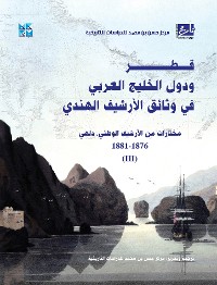 Cover قطر ودول الخليج العربي في وثائق الأرشيف الهندي ( مختارات من الأرشيف الوطني، دلهي)1881-1876