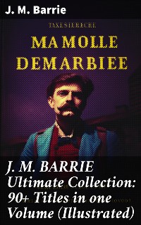 Cover J. M. BARRIE Ultimate Collection: 90+ Titles in one Volume (Illustrated)