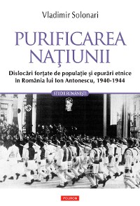 Cover Purificarea naţiunii: dislocări forţate de populaţie şi epurări etnice în România lui Ion Antonescu: 1940-1944
