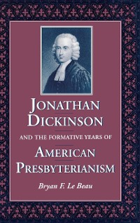 Cover Jonathan Dickinson and the Formative Years of American Presbyterianism
