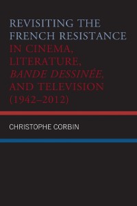 Cover Revisiting the French Resistance in Cinema, Literature, Bande Dessinee, and Television (1942-2012)