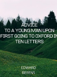 Cover Advice To A Young Man Upon First Going To Oxford In Ten Letters
