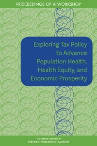 Cover Exploring Tax Policy to Advance Population Health, Health Equity, and Economic Prosperity