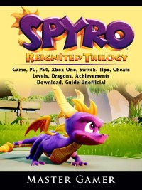 Cover Spyro Reignited Trilogy Game, PC, PS4, Xbox One, Switch, Tips, Cheats, Levels, Dragons, Achievements, Download, Guide Unofficial