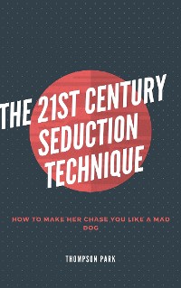 Cover The 21st Century Seduction Technique: How to make her chase you like a mad dog