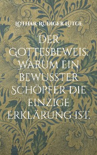 Cover Der Gottesbeweis. Warum ein bewusster Schöpfer die einzige Erklärung ist.