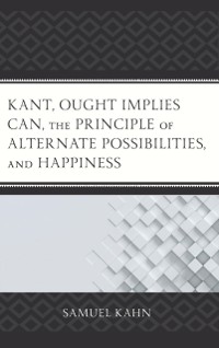 Cover Kant, Ought Implies Can, the Principle of Alternate Possibilities, and Happiness