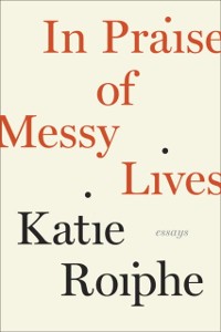 Cover In Praise of Messy Lives: Essays