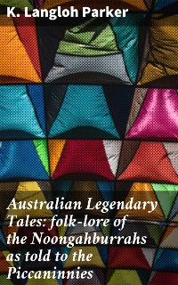 Cover Australian Legendary Tales: folk-lore of the Noongahburrahs as told to the Piccaninnies