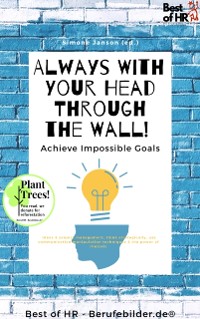 Cover Always With Your Head Through the Wall! Achieve Impossible Goals : Ideas & project management, think strategically, use communication manipulation techniques & the power of rhetoric