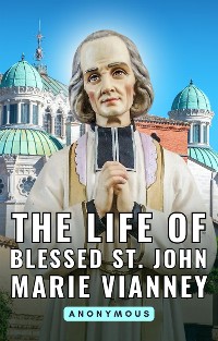 Cover The life of Blessed St. John Marie Vianney