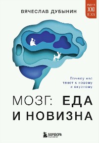 Cover Мозг: еда и новизна. Почему нас тянет к новому и вкусному