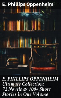 Cover E. PHILLIPS OPPENHEIM Ultimate Collection: 72 Novels & 100+ Short Stories in One Volume