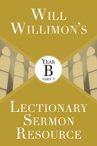 Cover Will Willimon's Lectionary Sermon Resource: Year B Part 1