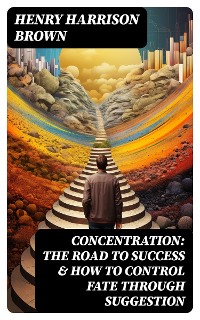Cover Concentration: The Road To Success & How To Control Fate Through Suggestion