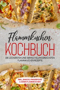 Cover Flammkuchen Kochbuch: Die leckersten und abwechslungsreichsten Flammkuchen Rezepte – inkl. Snacks, Fingerfood & süßen Flammkuchen